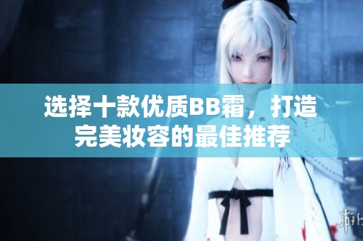 选择十款优质BB霜，打造完美妆容的最佳推荐
