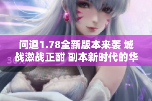 问道1.78全新版本来袭 城战激战正酣 副本新时代的华丽冒险即将开启