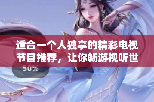 适合一个人独享的精彩电视节目推荐，让你畅游视听世界