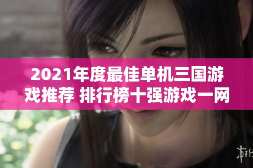 2021年度最佳单机三国游戏推荐 排行榜十强游戏一网打尽