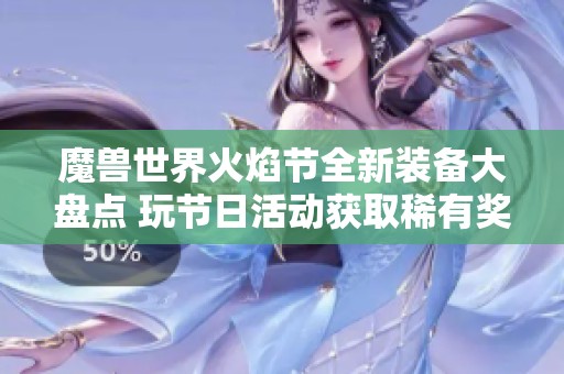魔兽世界火焰节全新装备大盘点 玩节日活动获取稀有奖励指南