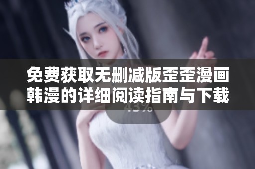 免费获取无删减版歪歪漫画韩漫的详细阅读指南与下载方法