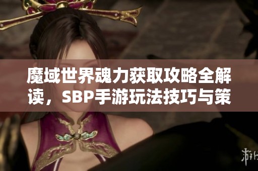 魔域世界魂力获取攻略全解读，SBP手游玩法技巧与策略分享
