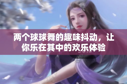 两个球球舞的趣味抖动，让你乐在其中的欢乐体验