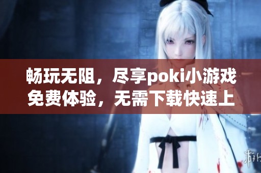 畅玩无阻，尽享poki小游戏免费体验，无需下载快速上手