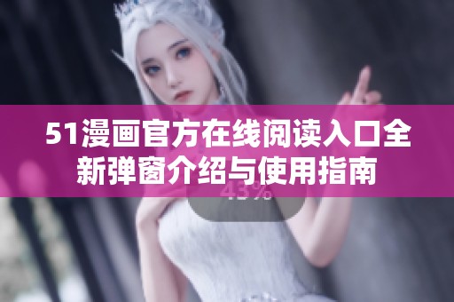 51漫画官方在线阅读入口全新弹窗介绍与使用指南