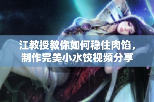 江教授教你如何稳住肉馅，制作完美小水饺视频分享