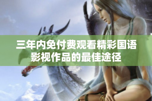 三年内免付费观看精彩国语影视作品的最佳途径