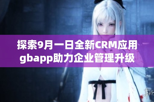 探索9月一日全新CRM应用gbapp助力企业管理升级