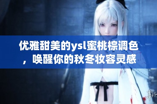 优雅甜美的ysl蜜桃棕调色，唤醒你的秋冬妆容灵感