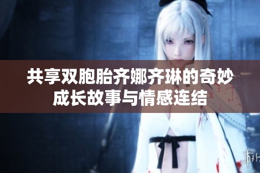 共享双胞胎齐娜齐琳的奇妙成长故事与情感连结
