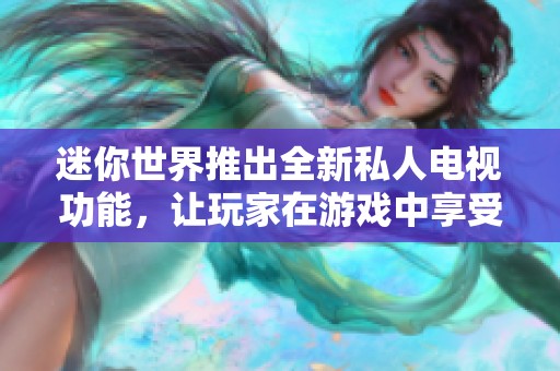 迷你世界推出全新私人电视功能，让玩家在游戏中享受前所未有的观影体验