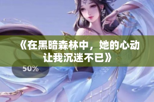 《在黑暗森林中，她的心动让我沉迷不已》