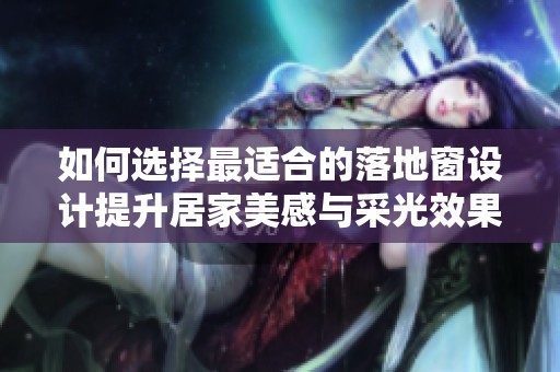 如何选择最适合的落地窗设计提升居家美感与采光效果