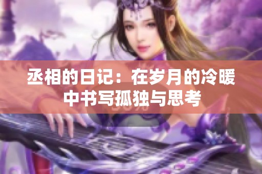 丞相的日记：在岁月的冷暖中书写孤独与思考