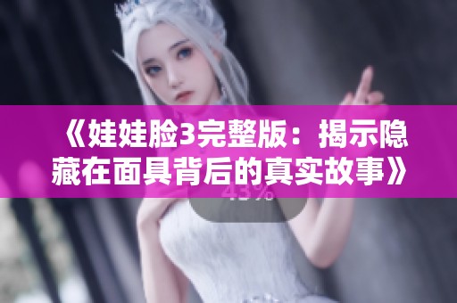 《娃娃脸3完整版：揭示隐藏在面具背后的真实故事》