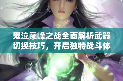 鬼泣巅峰之战全面解析武器切换技巧，开启独特战斗体验与技巧大全
