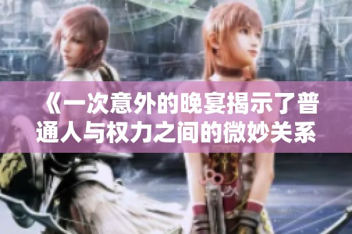 《一次意外的晚宴揭示了普通人与权力之间的微妙关系》