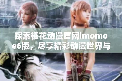 探索樱花动漫官网imomoe6版，尽享精彩动漫世界与优质内容
