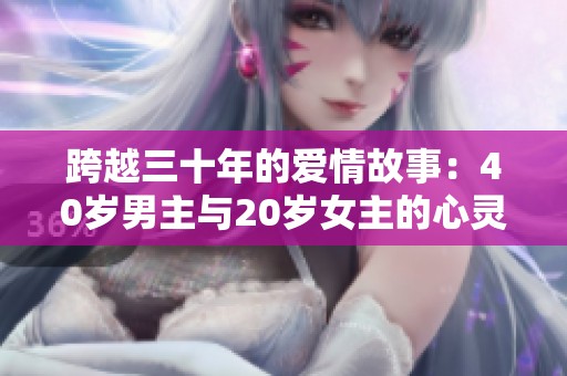 跨越三十年的爱情故事：40岁男主与20岁女主的心灵碰撞