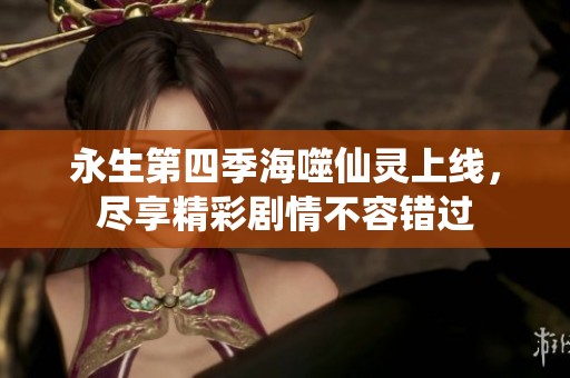 永生第四季海噬仙灵上线，尽享精彩剧情不容错过