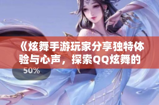 《炫舞手游玩家分享独特体验与心声，探索QQ炫舞的乐趣与魅力》