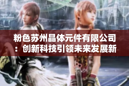 粉色苏州晶体元件有限公司：创新科技引领未来发展新潮流