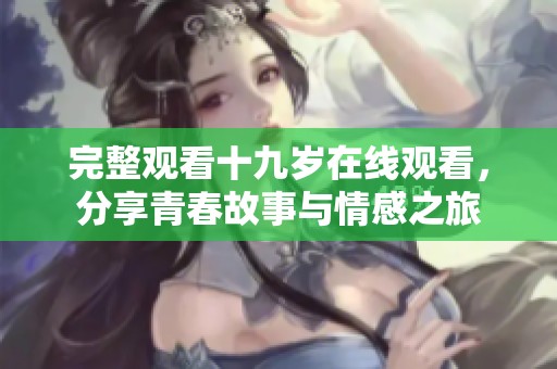 完整观看十九岁在线观看，分享青春故事与情感之旅