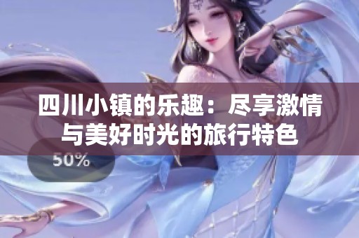 四川小镇的乐趣：尽享激情与美好时光的旅行特色