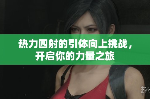 热力四射的引体向上挑战，开启你的力量之旅