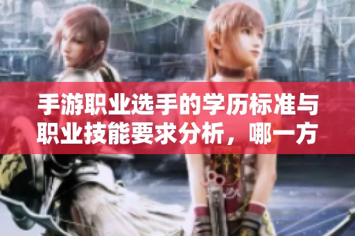 手游职业选手的学历标准与职业技能要求分析，哪一方面更为重要呢