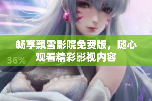 畅享飘雪影院免费版，随心观看精彩影视内容