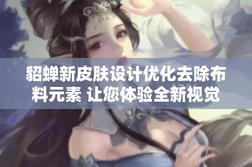 貂蝉新皮肤设计优化去除布料元素 让您体验全新视觉效果与游戏乐趣