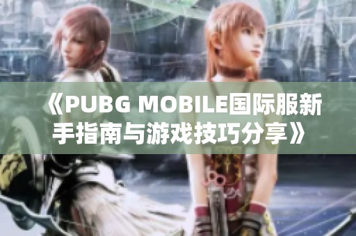 《PUBG MOBILE国际服新手指南与游戏技巧分享》