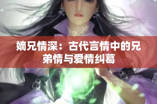 嫡兄情深：古代言情中的兄弟情与爱情纠葛