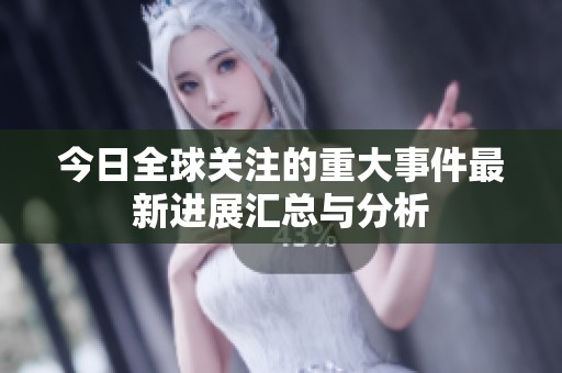 今日全球关注的重大事件最新进展汇总与分析