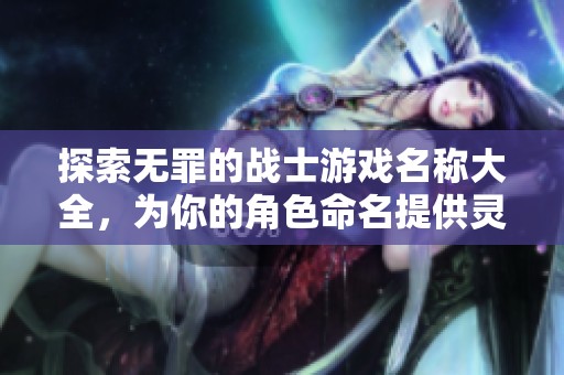 探索无罪的战士游戏名称大全，为你的角色命名提供灵感与创意！