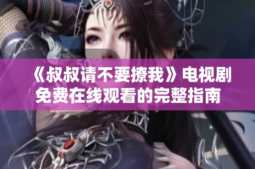 《叔叔请不要撩我》电视剧免费在线观看的完整指南