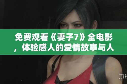 免费观看《妻子7》全电影，体验感人的爱情故事与人生挑战