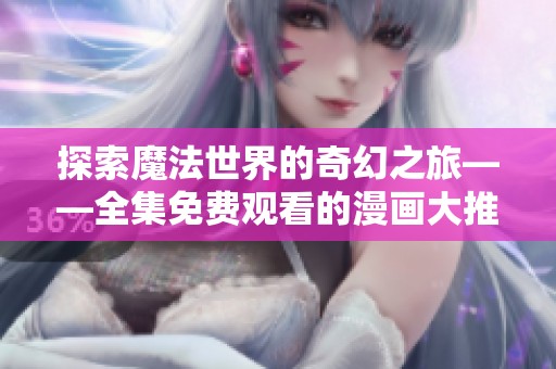 探索魔法世界的奇幻之旅——全集免费观看的漫画大推荐