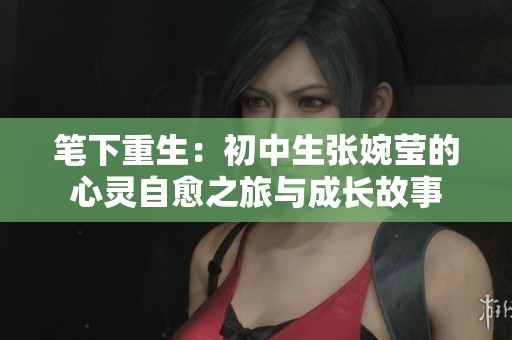 笔下重生：初中生张婉莹的心灵自愈之旅与成长故事