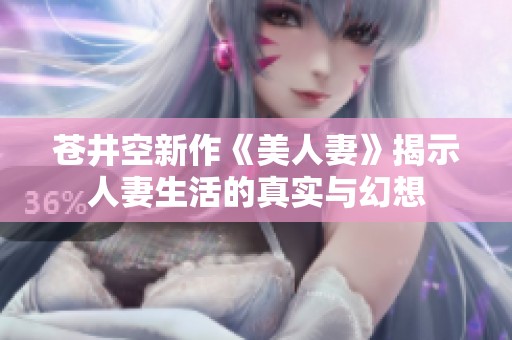 苍井空新作《美人妻》揭示人妻生活的真实与幻想