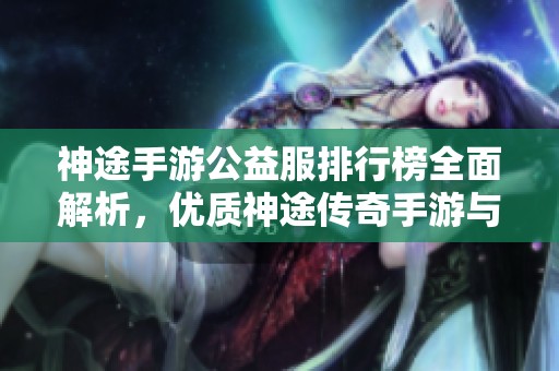 神途手游公益服排行榜全面解析，优质神途传奇手游与单职模式推荐等你来探索