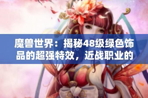 魔兽世界：揭秘48级绿色饰品的超强特效，近战职业的最佳装备选择