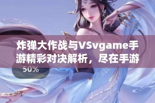 炸弹大作战与VSvgame手游精彩对决解析，尽在手游派网精彩呈现
