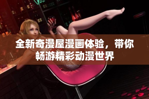 全新奇漫屋漫画体验，带你畅游精彩动漫世界