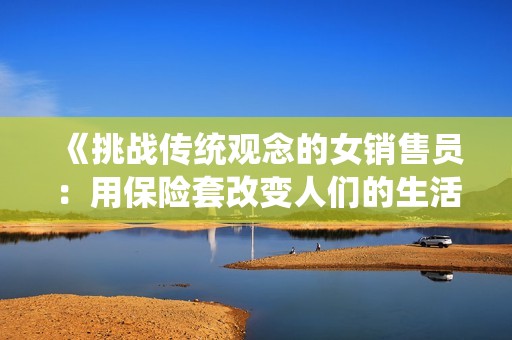 《挑战传统观念的女销售员：用保险套改变人们的生活方式》