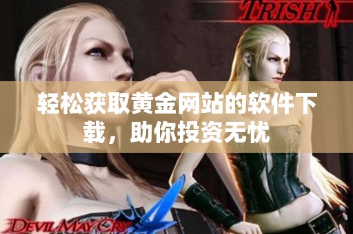 轻松获取黄金网站的软件下载，助你投资无忧