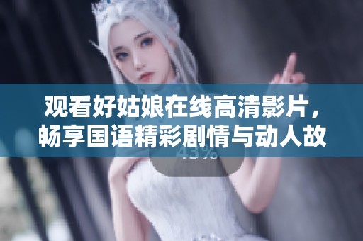 观看好姑娘在线高清影片，畅享国语精彩剧情与动人故事
