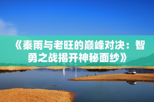 《秦雨与老旺的巅峰对决：智勇之战揭开神秘面纱》